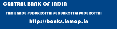 CENTRAL BANK OF INDIA  TAMIL NADU PUDUKKOTTAI PUDUKKOTTAI PUDUKOTTAI  banks information 
